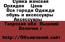 Сумка женская “Орхидея“ › Цена ­ 3 300 - Все города Одежда, обувь и аксессуары » Аксессуары   . Тверская обл.,Вышний Волочек г.